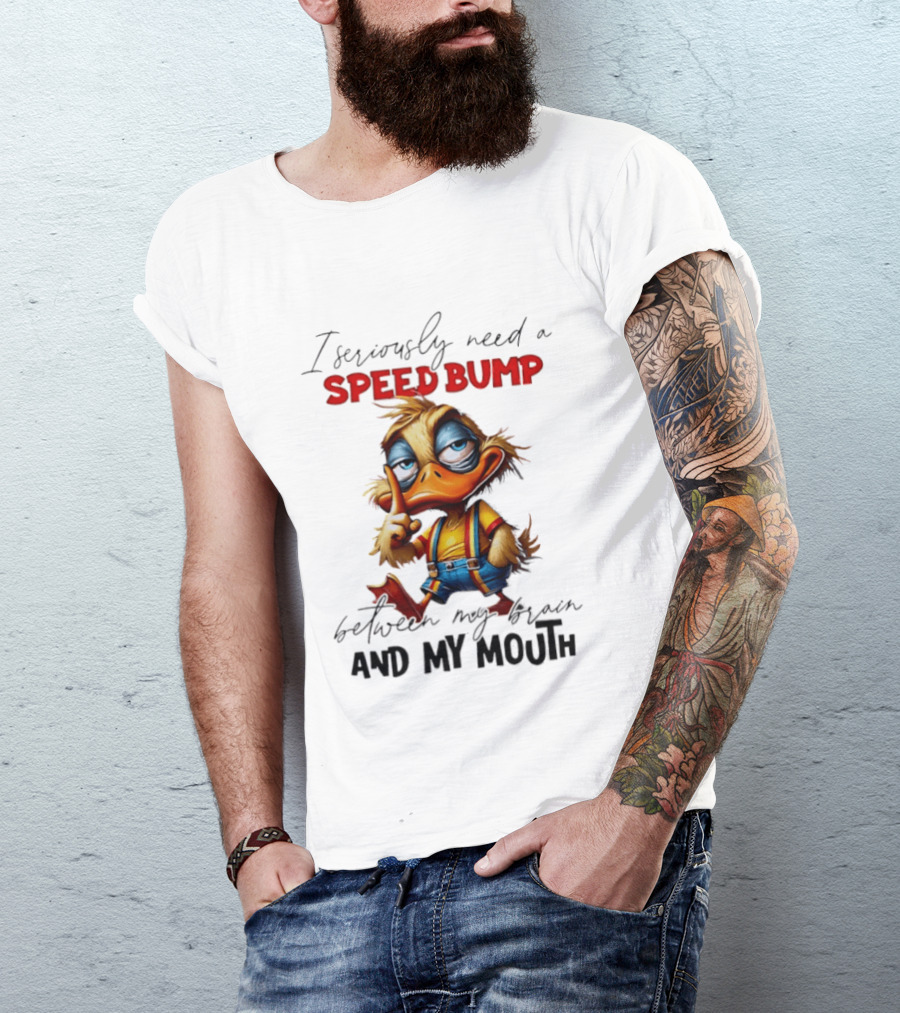 I Seriously Need A Speed Bump Between My Brain And My Mouth Duck T-Shirt
