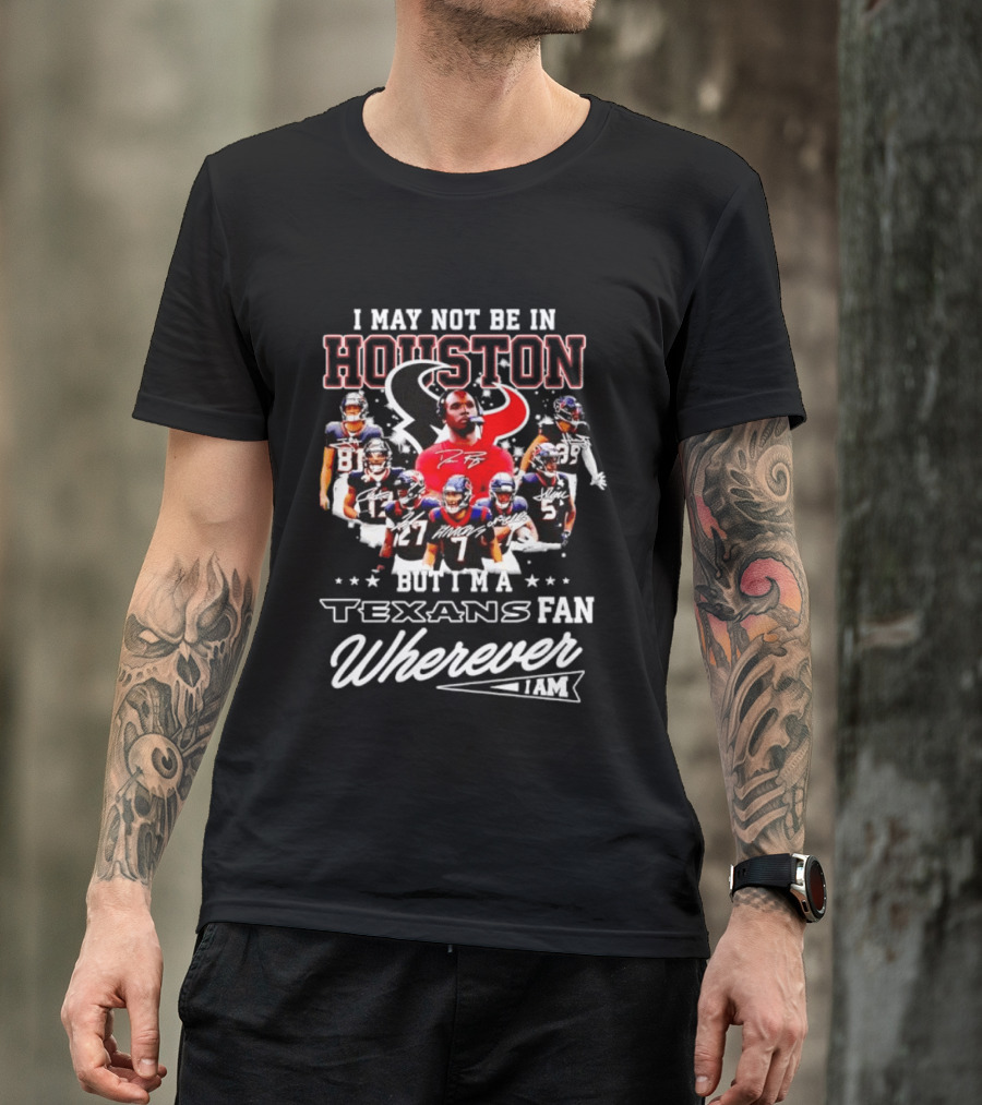 I May Not Be In Houston But I'm A Texans Fan Wherever I Am T-Shirt