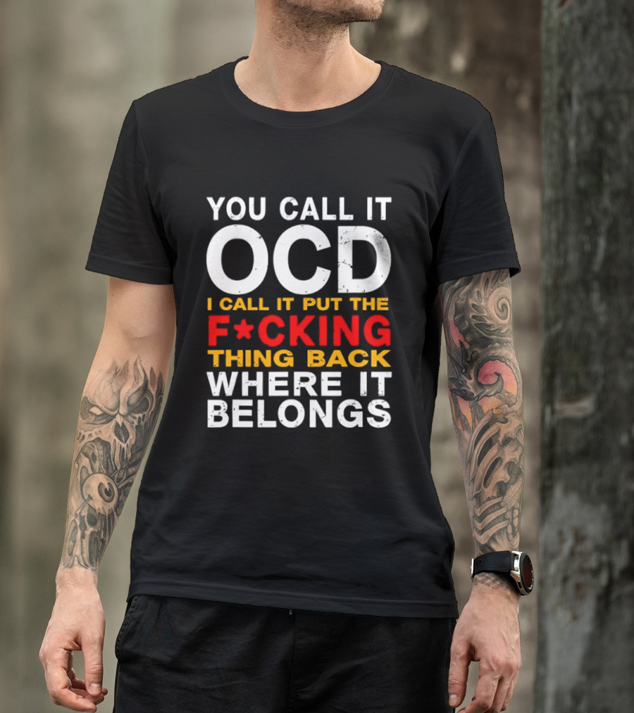 You Call It OCD I Call It Put The F*cking Thing Back Where It Belongs T-Shirt