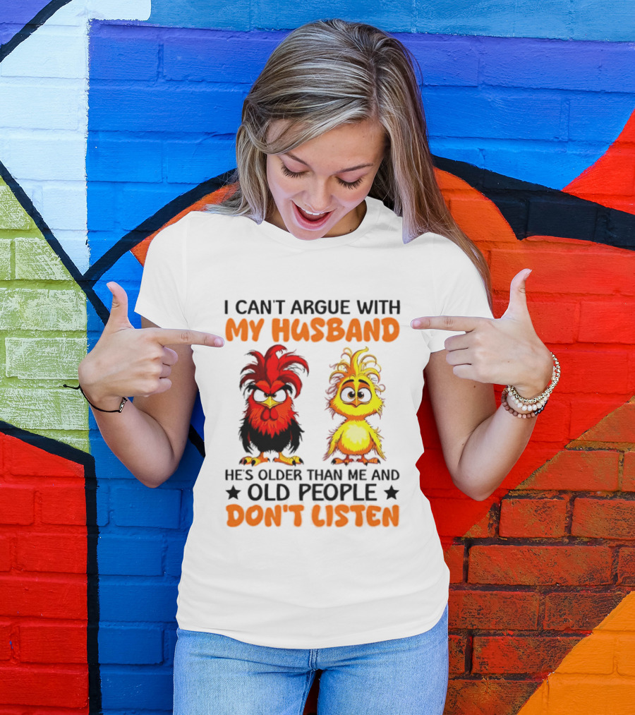 I Can't Argue With My Husband He's Older Than Me And Old People Don't Listen Rooster And Chick T-Shirt