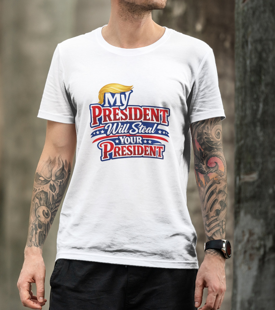 Trump My President Will Steal Your President T-Shirt