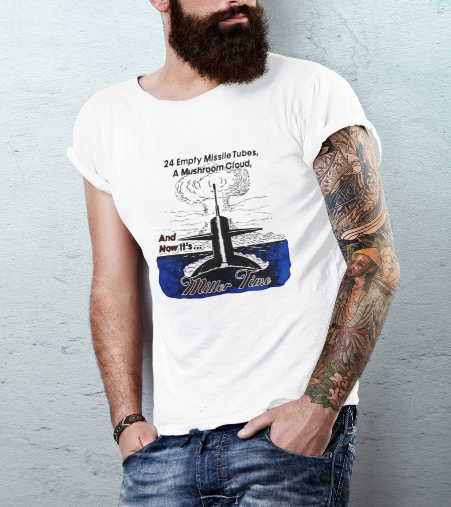 24 Empty Missile Tubes A Mushroom Cloud And Now It's Miller Time T-Shirt