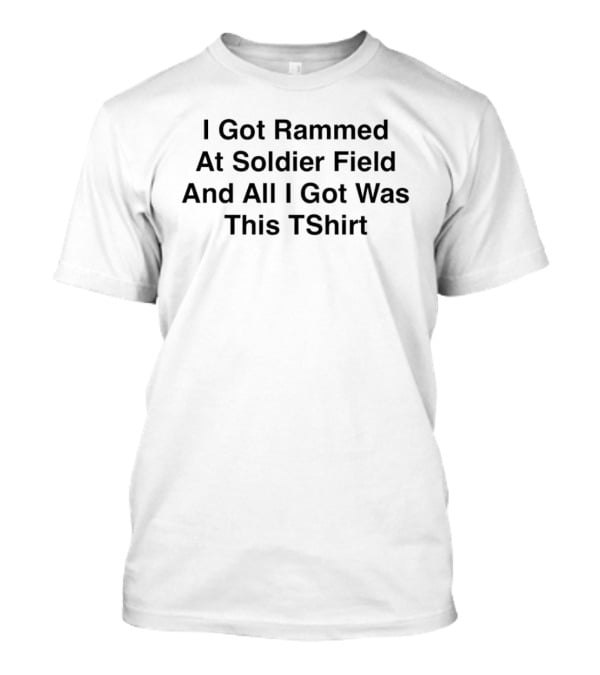 I Got Rammed At Soldier Field And All I Got Was This T-Shirt
