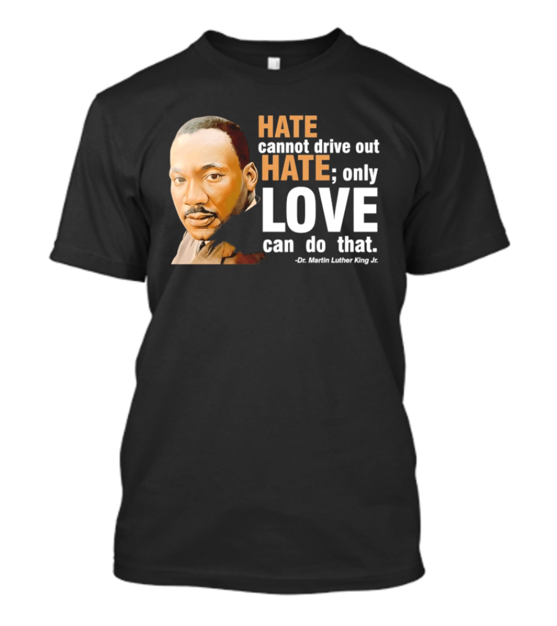 Hate Cannot Drive Out Hate Only Love Can Do That Martin Luther King Jr T-Shirt