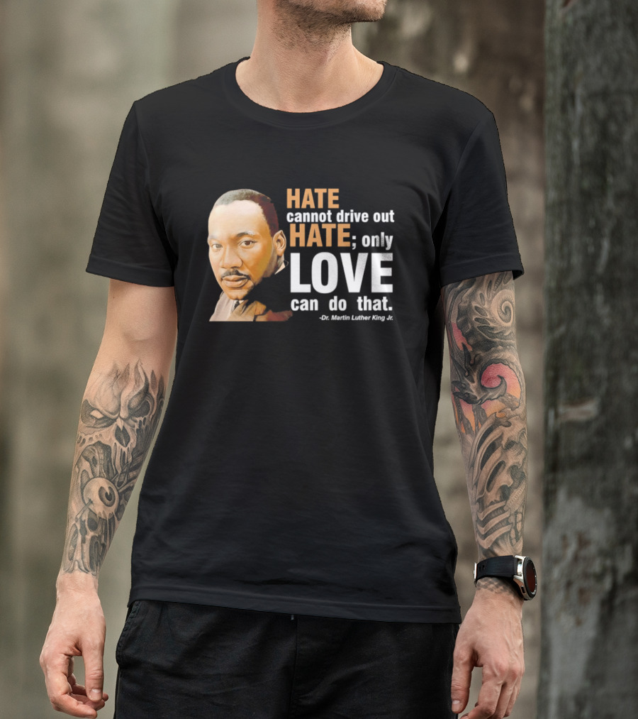 Hate Cannot Drive Out Hate Only Love Can Do That Martin Luther King Jr T-Shirt