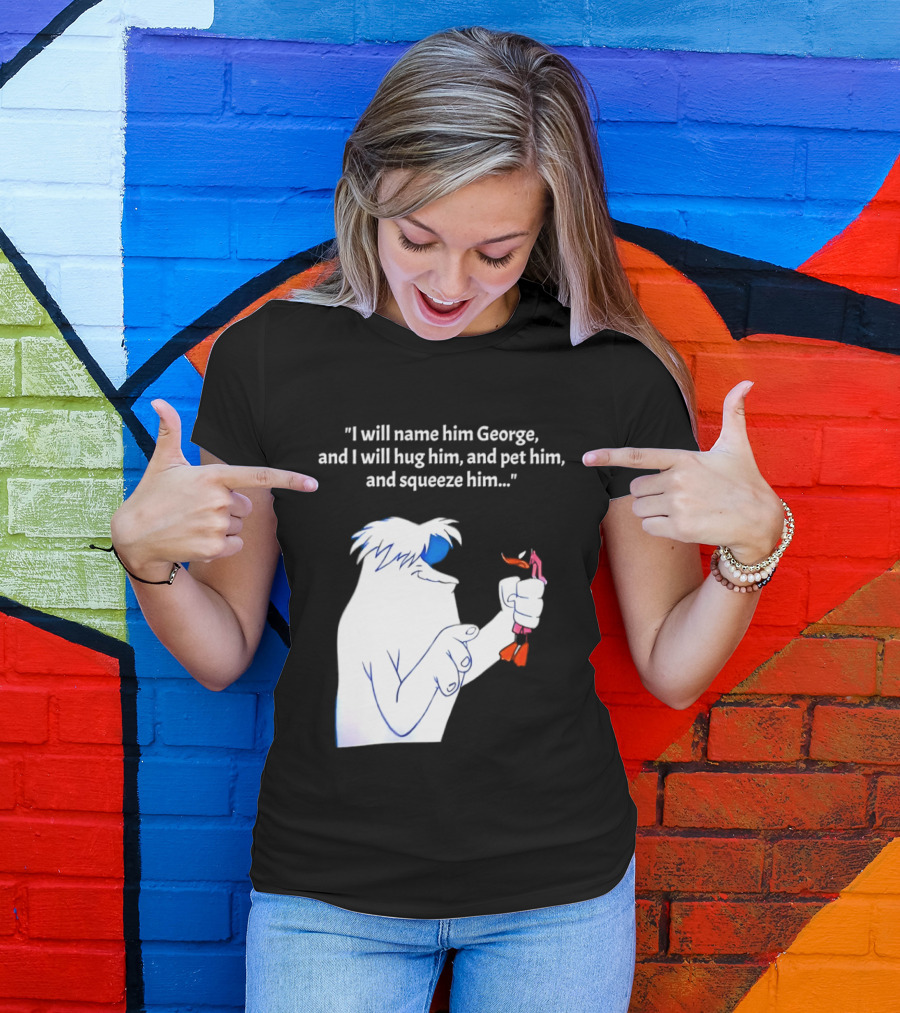 I Will Name Him George And I Will Hug Him And Squeeze Him Abominable Snowman T-Shirt