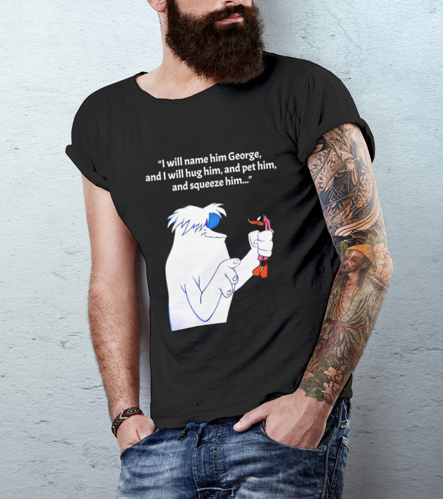 I Will Name Him George And I Will Hug Him And Squeeze Him Abominable Snowman T-Shirt