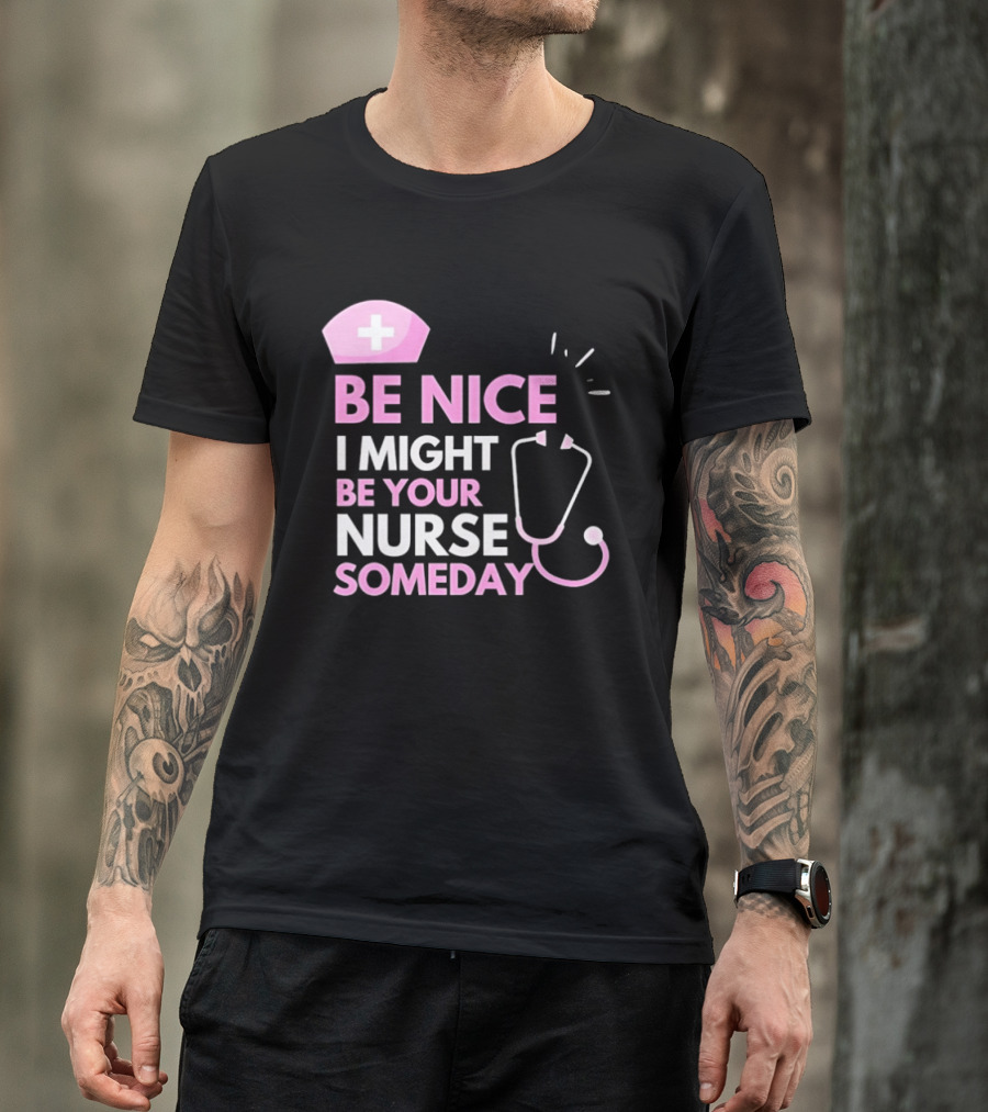 Be Nice I Might Be Your Nurse Someday Stethoscope Nurse Hat T-Shirt