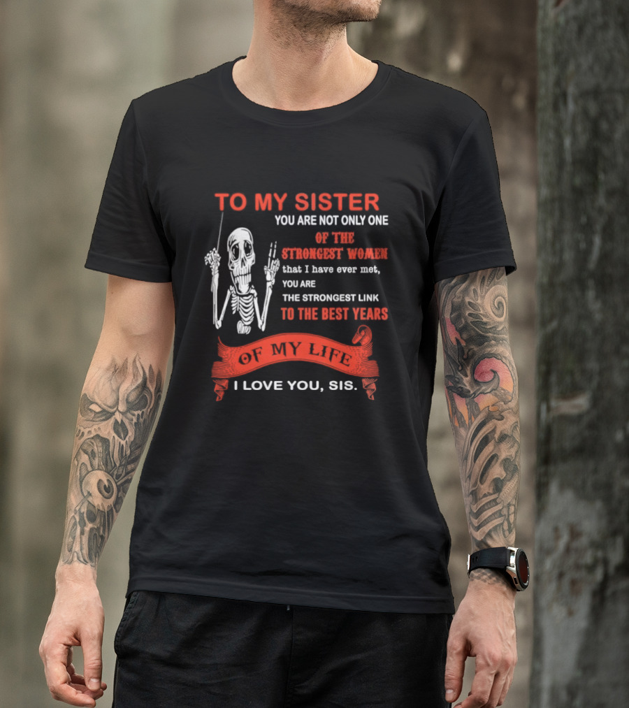To My Sister You Are Not Only One Of The Strongest Women I Love You Sis Best Years T-Shirt