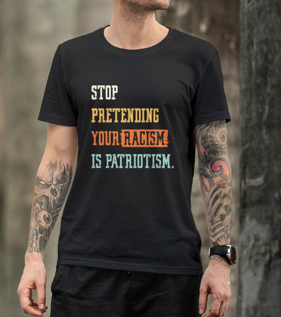 Stop Pretending Your Racism Is Patriotism T-Shirt
