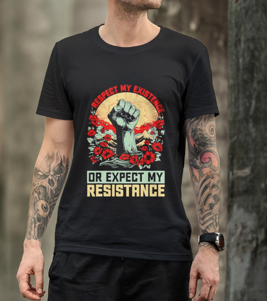 Respect My Existence Raised Fist Revolution Or Expect My Resistance T-Shirt