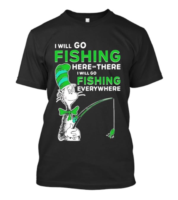 I Will Go Fishing Here Or There I Will Go Fishing Everywhere Cat In The Hat T-Shirt