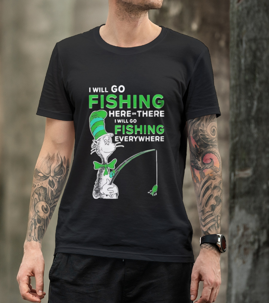 I Will Go Fishing Here Or There I Will Go Fishing Everywhere Cat In The Hat T-Shirt