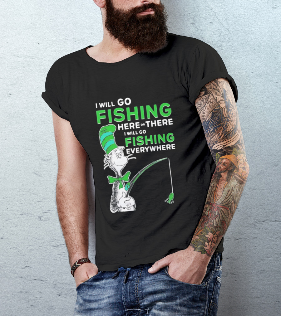 I Will Go Fishing Here Or There I Will Go Fishing Everywhere Cat In The Hat T-Shirt