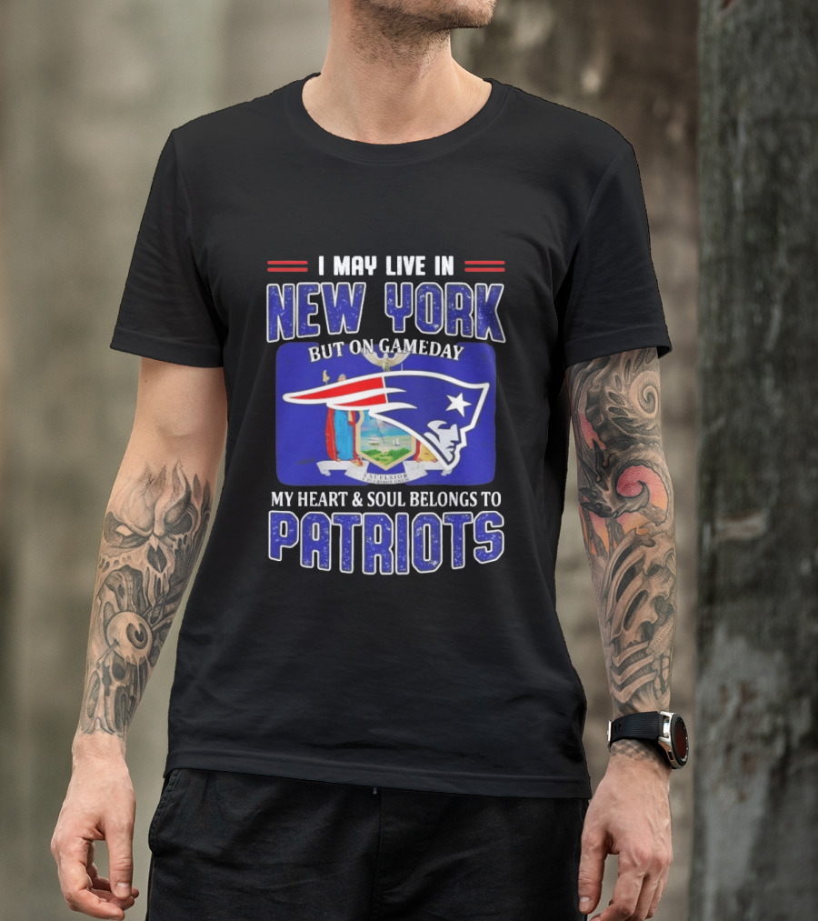 I May Live In New York But On Gameday My Heart And Soul Belongs To Patriots T-Shirt