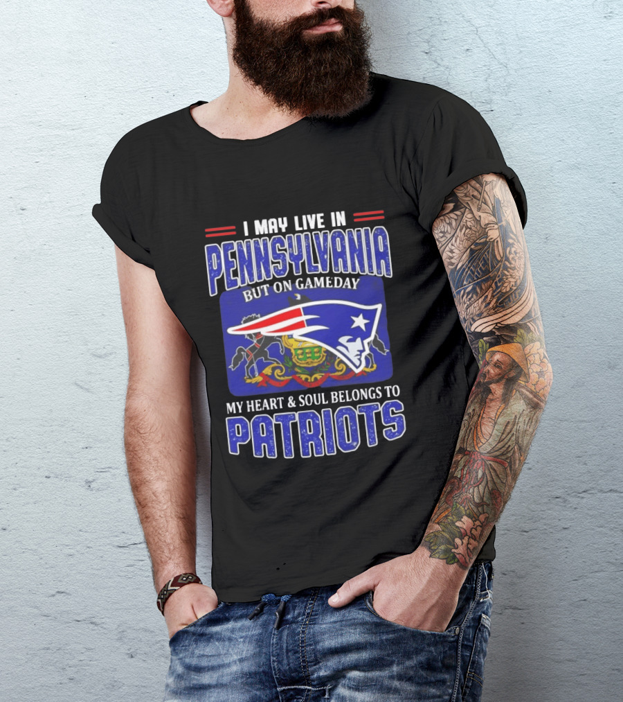 I May Live In Pennsylvania But On Gameday My Heart And Soul Belongs To Patriots T-Shirt