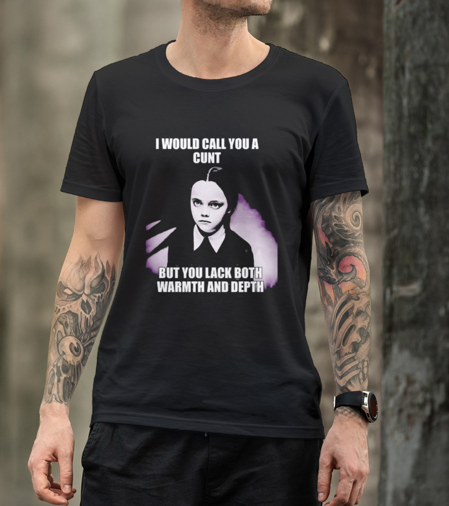 Wednesday Addams I Would Call You A Cunt But You Lack Both Warmth And Depth T-Shirt