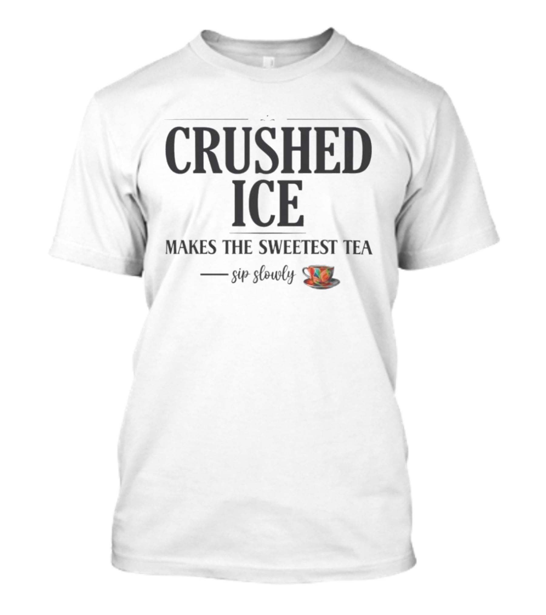 Crushed Ice Makes The Sweetest Tea Sip Slowly Cup T-Shirt
