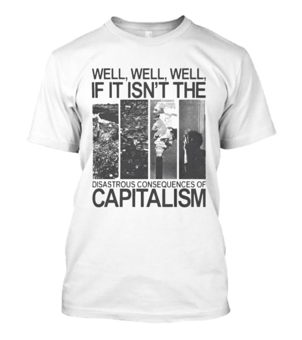 Well Well Well If It Isn't The Disastrous Consequences Of Capitalism Capitalism T-Shirt