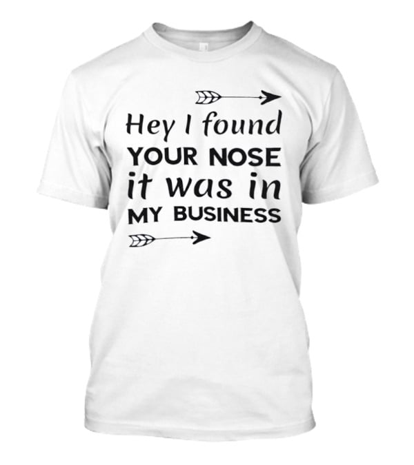 Hey I Found Your Nose It Was In My Business Arrows T-Shirt