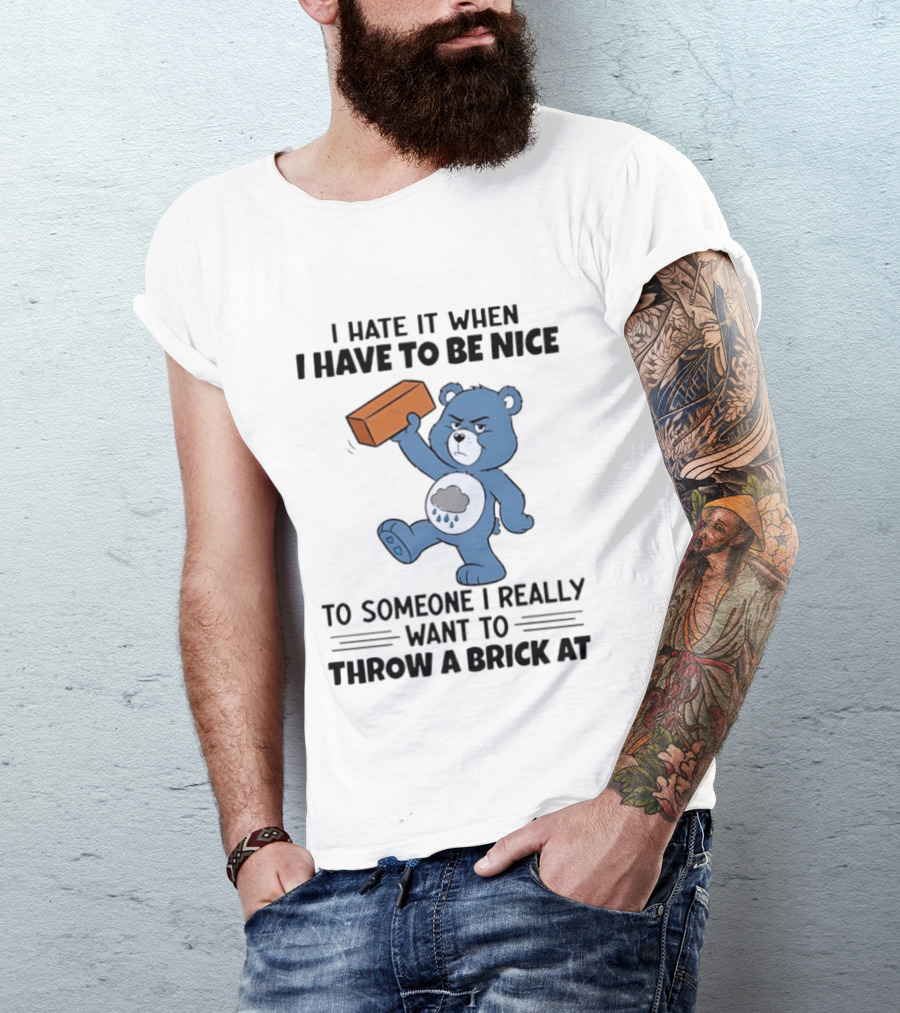 I Hate It When I Have To Be Nice To Someone I Really Want To Throw A Brick At Blue Bear T-Shirt