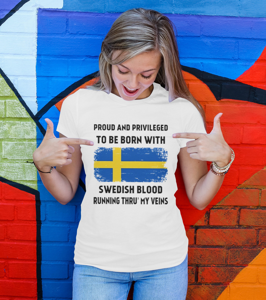 Proud And Privileged To Be Born With Swedish Blood Running Thru' My Veins Sweden Flag T-Shirt