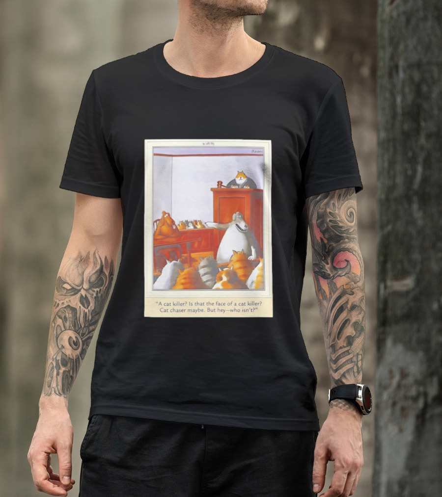 A Cat Killer Face Of A Cat Killer Cat Chaser Maybe But Hey Who Isn't? T-Shirt