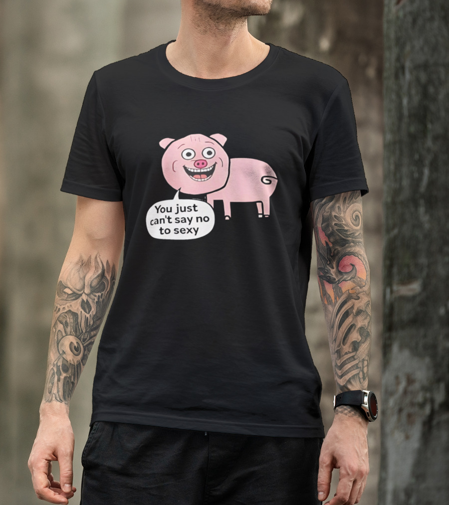 You Just Can't Say No To Sexy Pig T-Shirt