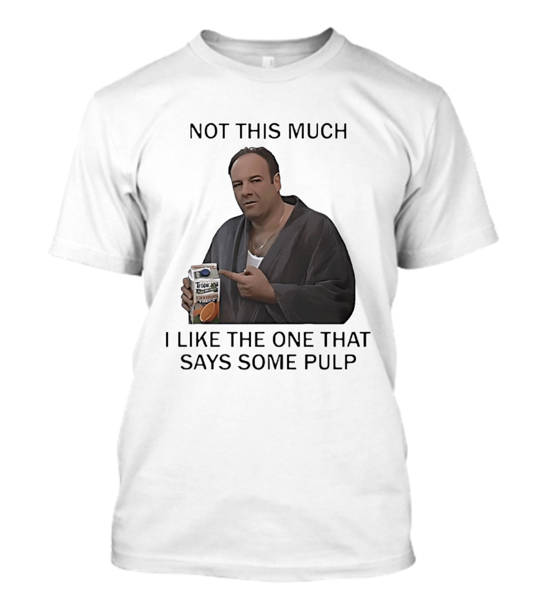 Tony Soprano Not This Much I Like The One That Says Some Pulp Tropicana Telltale Moozadell T-Shirt