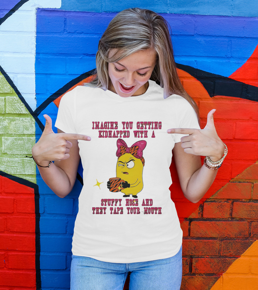Imagine You Getting Kidnapped Minion With A Stuffy Nose And They Tape Your Mouth T-Shirt