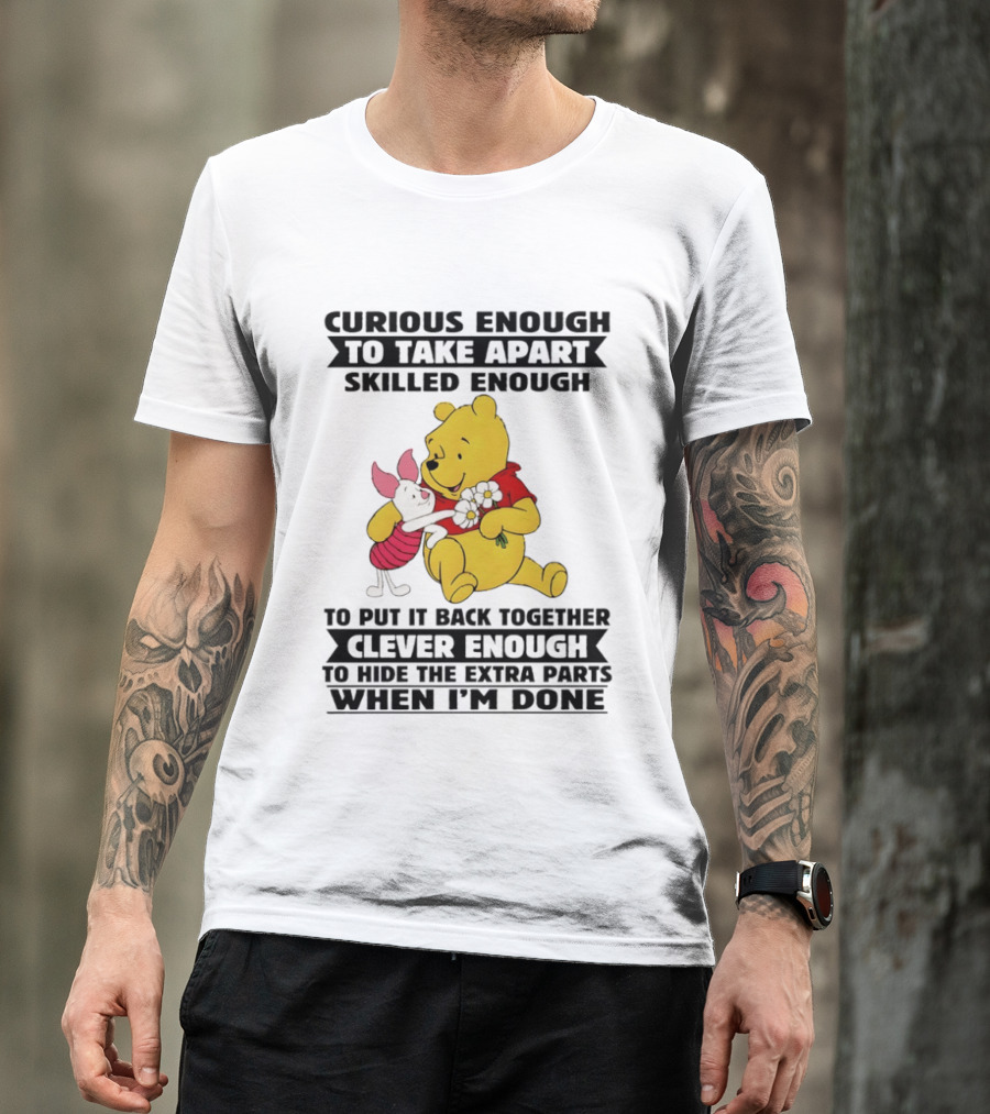 Curious Enough To Take Apart Skilled Enough To Reassemble Clever Enough To Conceal Extras Pooh T-Shirt