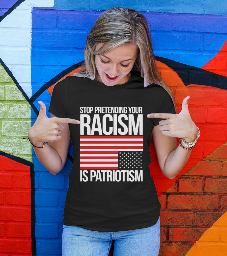 Stop Pretending Your Racism Is Patriotism Flag T-Shirt