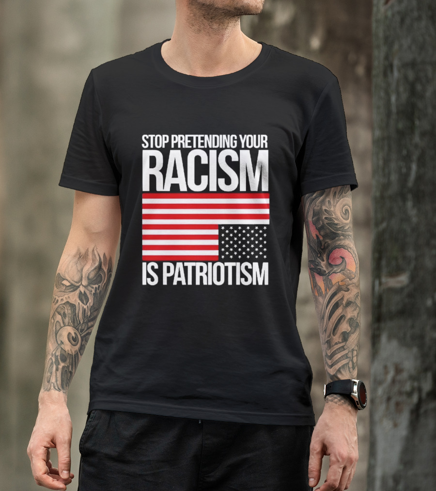 Stop Pretending Your Racism Is Patriotism Flag T-Shirt