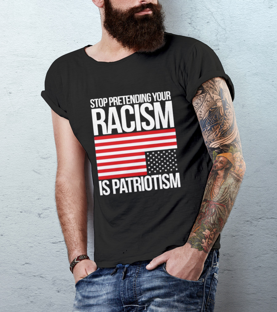Stop Pretending Your Racism Is Patriotism Flag T-Shirt