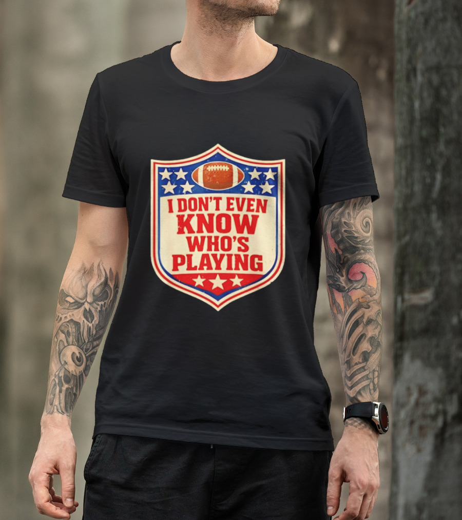 I Don't Even Know Who's Playing Football Humor American Stars Shield T-Shirt