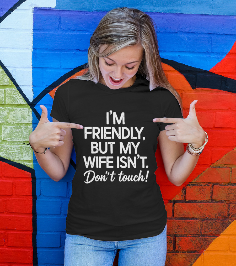 I'm Friendly But My Wife Isn't Don't Touch Humor T-Shirt