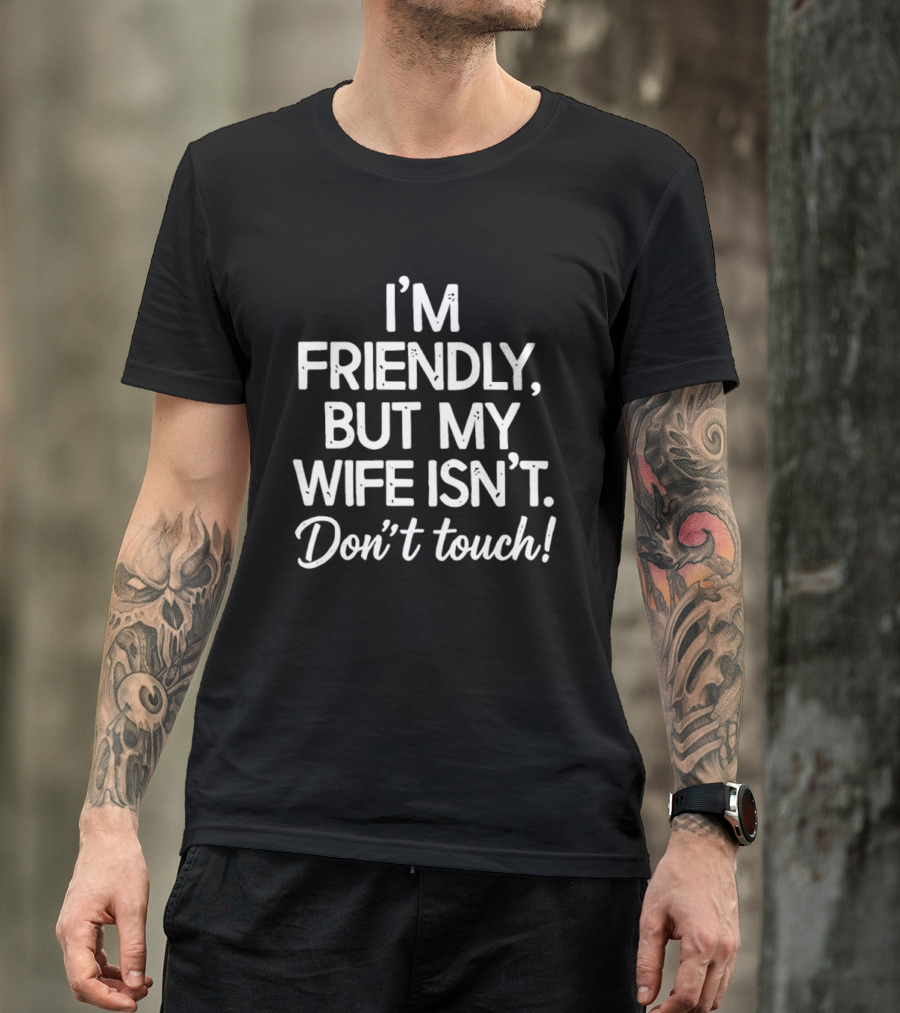I'm Friendly But My Wife Isn't Don't Touch Humor T-Shirt