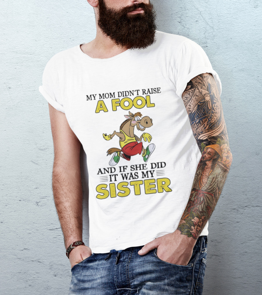 My Mom Didn't Raise A Fool Horse And If She Did It Was My Sister T-Shirt