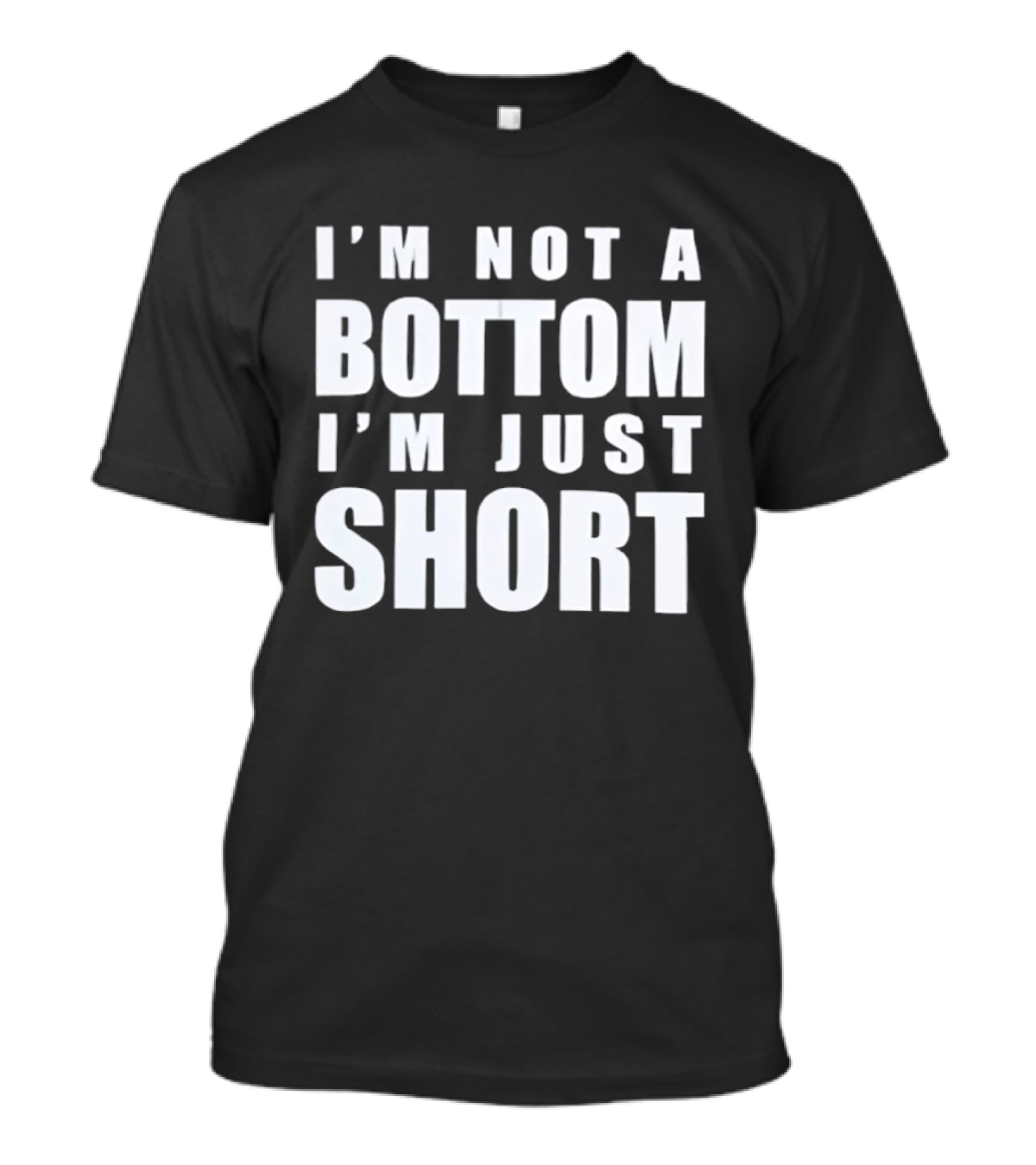 I'm Not A Bottom I'm Just Short T-Shirt