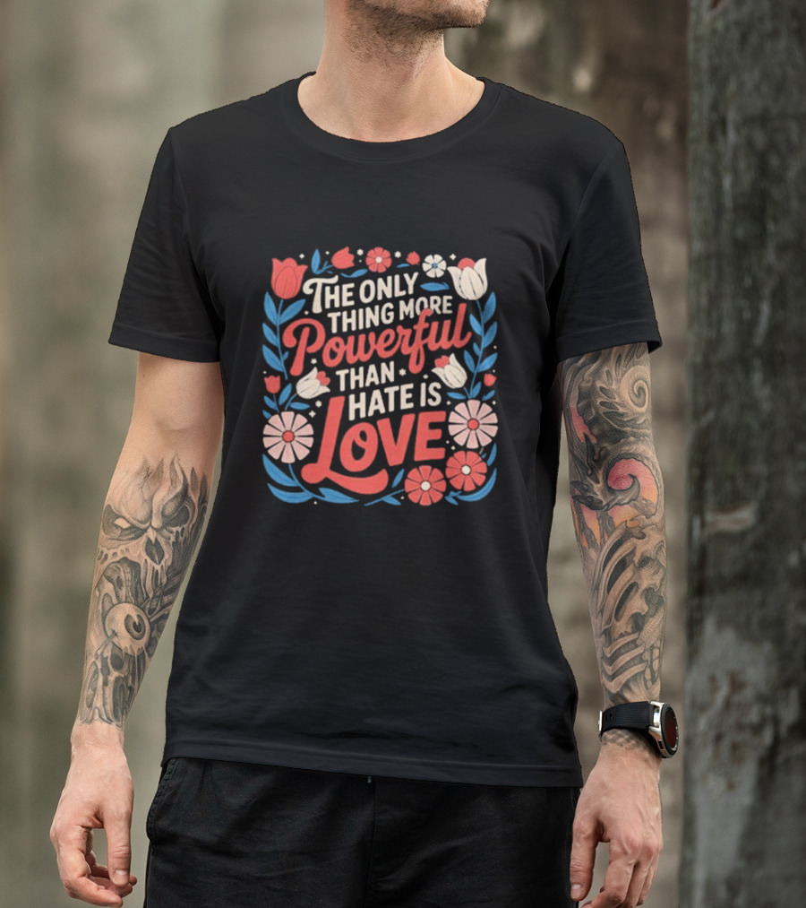 The Only Thing More Powerful Than Hate Is Love Floral Flowers T-Shirt