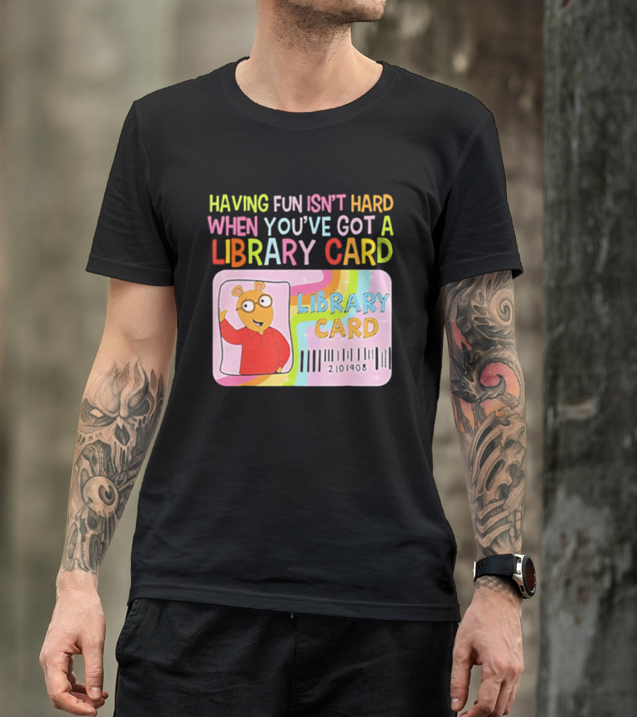 Having Fun Isn't Hard When You've Got A Library Card Arthur Library Card T-Shirt