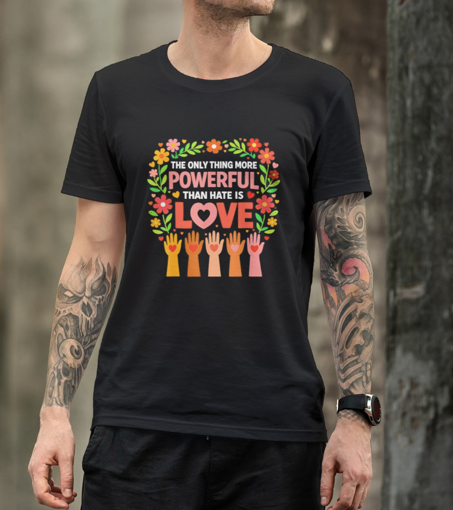 The Only Thing More Powerful Than Hate Is Love Floral Hands Hearts T-Shirt