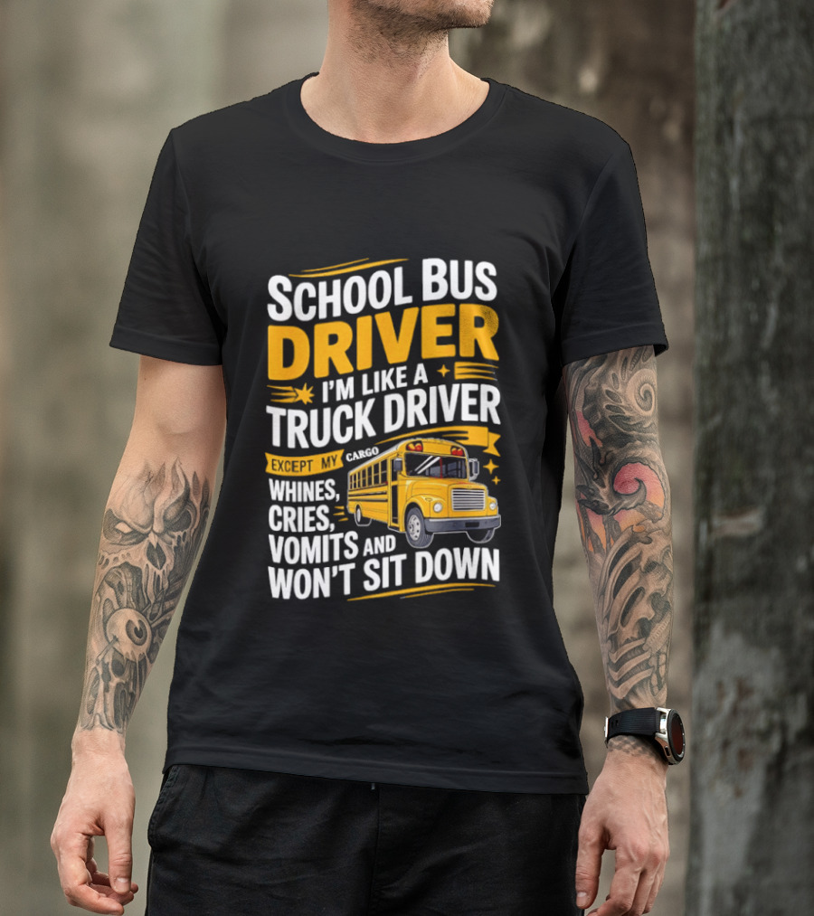 School Bus Driver Like A Truck Driver Except Cargo Whines Cries Vomits Won't Sit Down T-Shirt