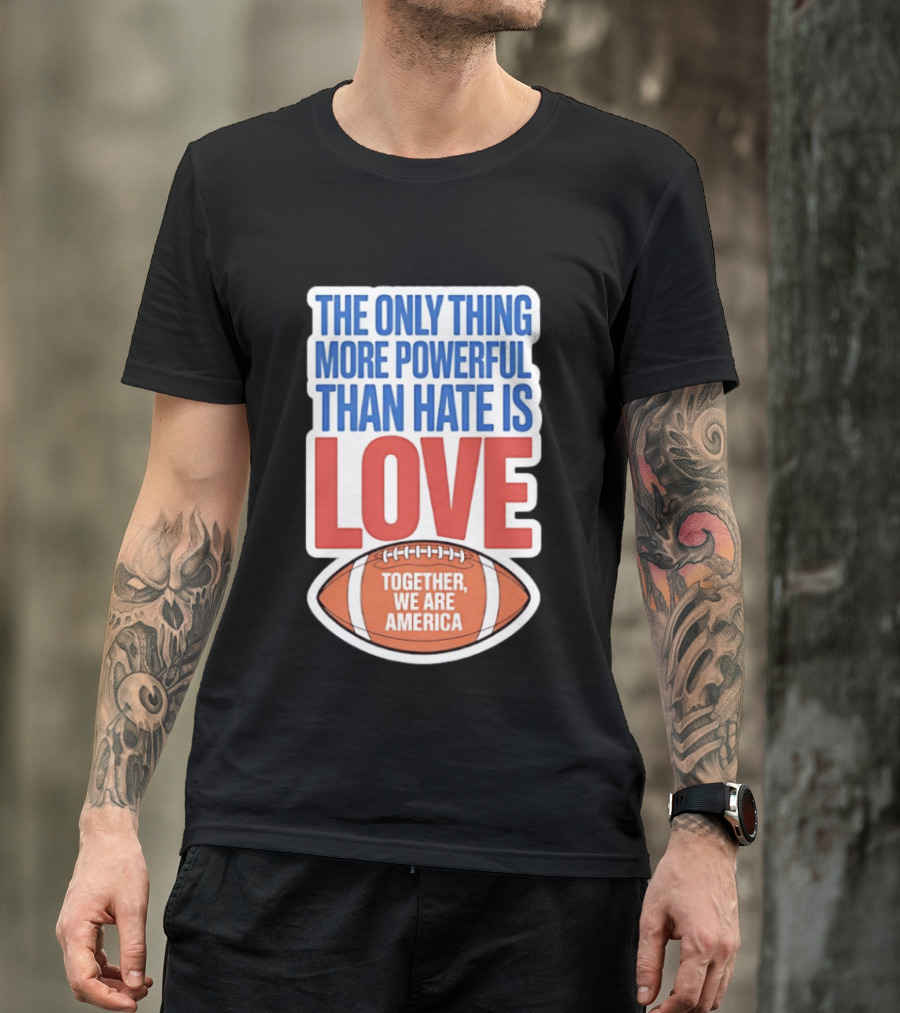 The Only Thing More Powerful Than Hate Is Love Football Together We Are America T-Shirt