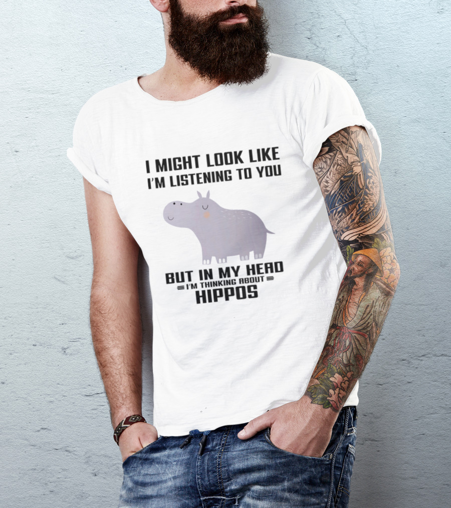 I Might Look Like I'm Listening To You But In My Head I'm Thinking About Hippos T-Shirt