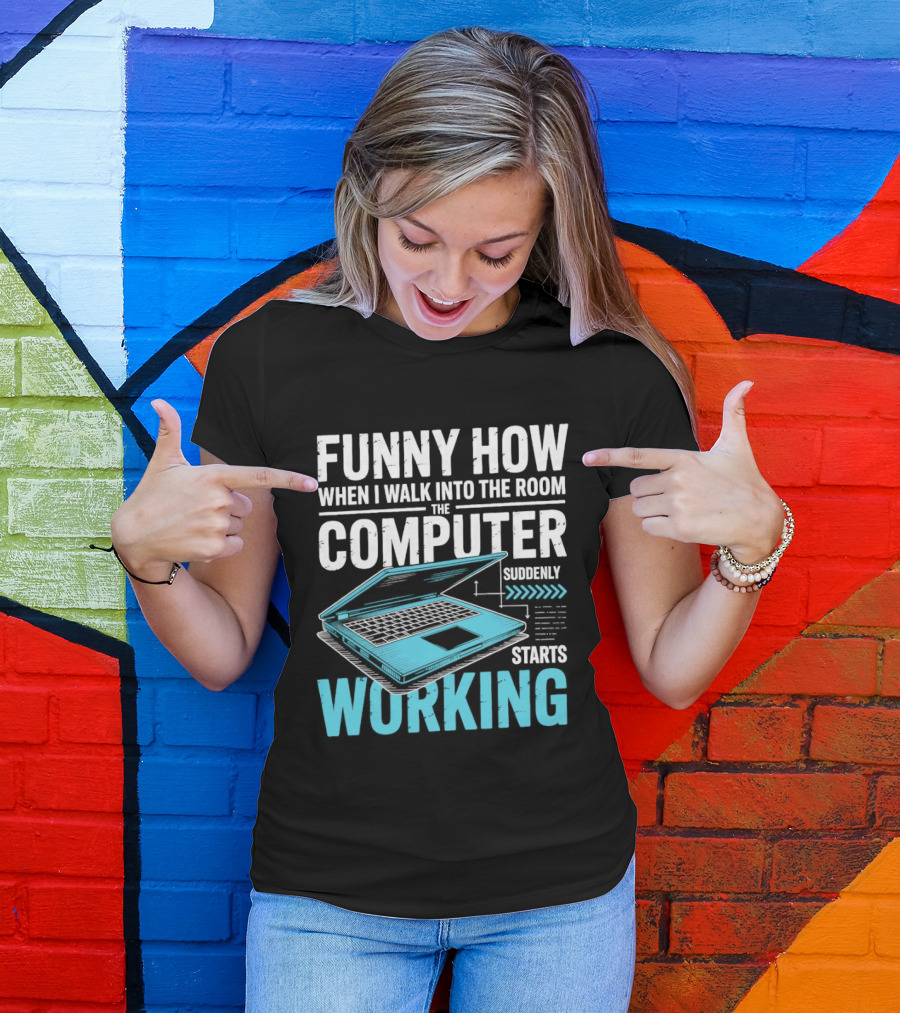 Funny How When I Walk Into The Room The Computer Suddenly Starts Working T-Shirt