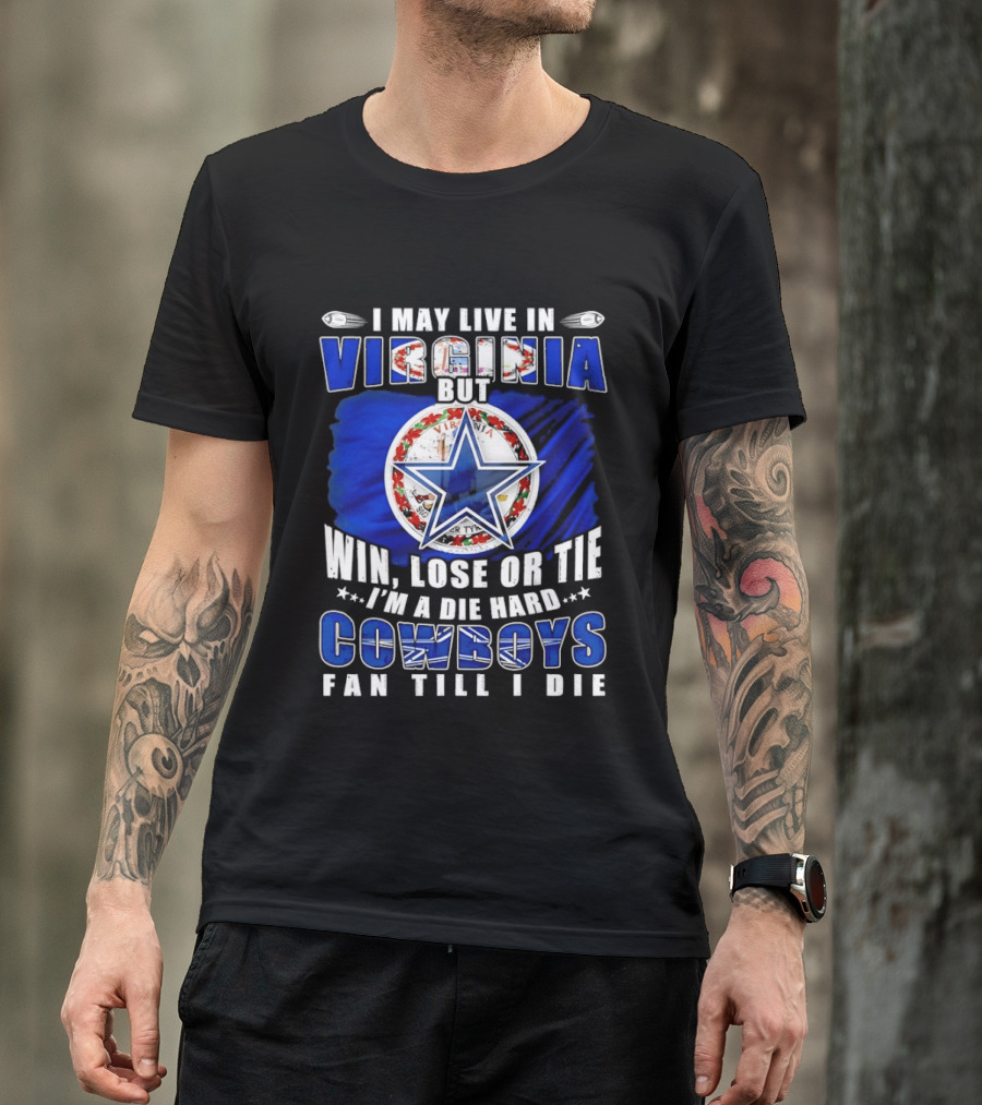 I May Live In Virginia But Win Lose Or Tie I'm A Die Hard Cowboys Fan Till I Die T-Shirt