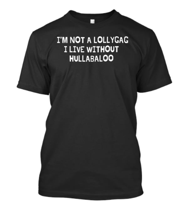 I'm Not A Lollygag I Live Without Hullabaloo T-Shirt