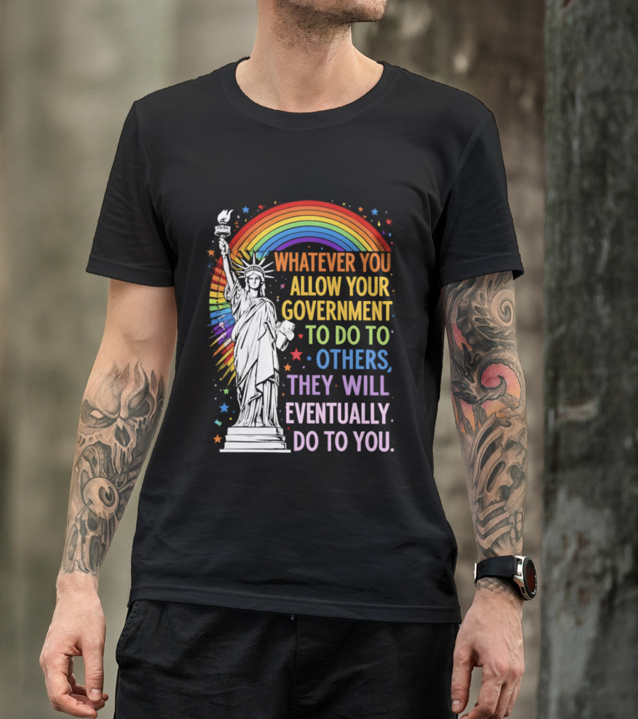 Statue Of Liberty Rainbow Whatever You Allow Your Government To Do To Others They Will Eventually Do To You T-Shirt