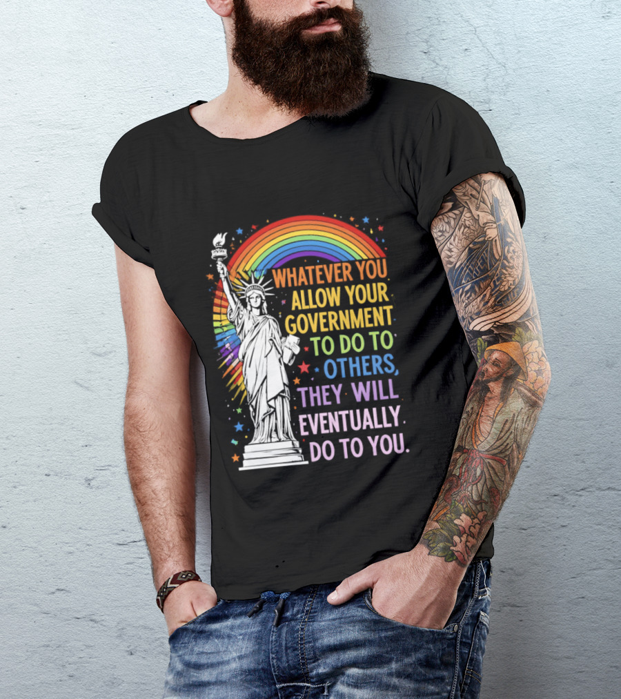 Statue Of Liberty Rainbow Whatever You Allow Your Government To Do To Others They Will Eventually Do To You T-Shirt